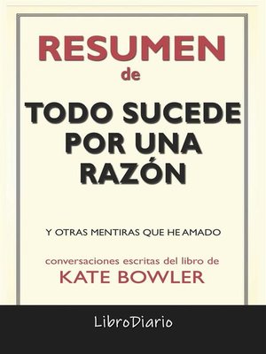 cover image of Todo Sucede Por Una Razón--Y Otras Mentiras Que He Amado de Kate Bowler--Conversaciones Escritas